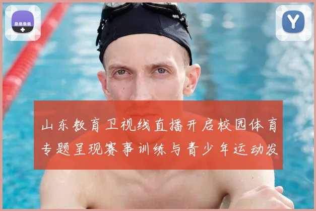 山东教育卫视线直播开启校园体育专题呈现赛事训练与青少年运动发展情况