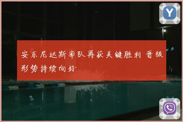安东尼达斯率队再获关键胜利 晋级形势持续向好