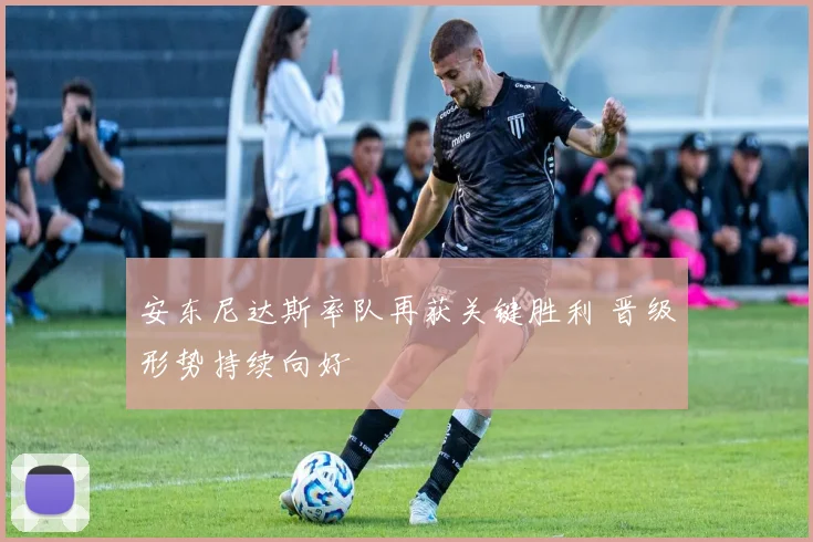 安东尼达斯率队再获关键胜利 晋级形势持续向好