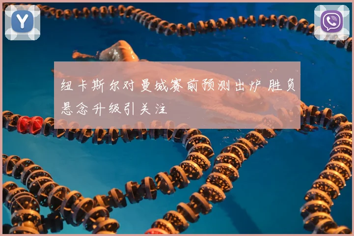 纽卡斯尔对曼城赛前预测出炉 胜负悬念升级引关注