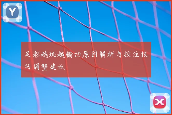 足彩越玩越输的原因解析与投注技巧调整建议