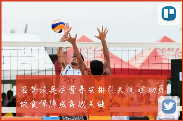 吕爸谈奥运营养安排引关注 运动员饮食保障成备战关键