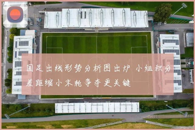 国足出线形势分析图出炉 小组积分差距缩小末轮争夺更关键