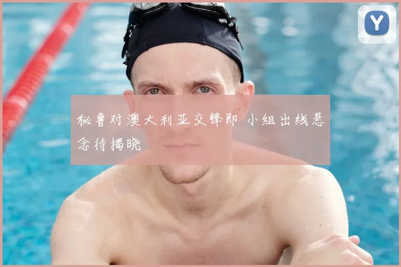 秘鲁对澳大利亚交锋即 小组出线悬念待揭晓