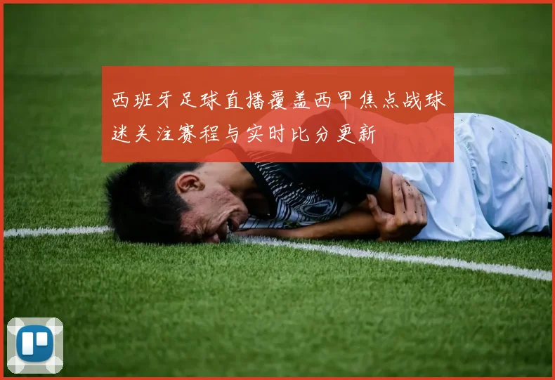 西班牙足球直播覆盖西甲焦点战球迷关注赛程与实时比分更新