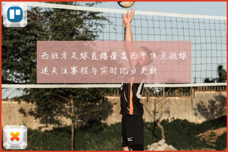西班牙足球直播覆盖西甲焦点战球迷关注赛程与实时比分更新