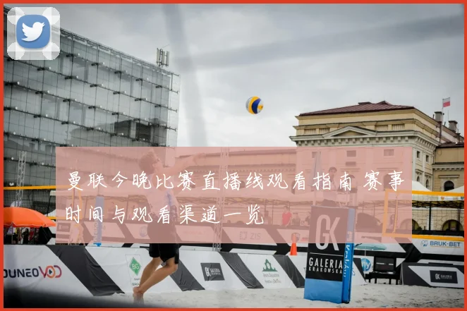 曼联今晚比赛直播线观看指南 赛事时间与观看渠道一览