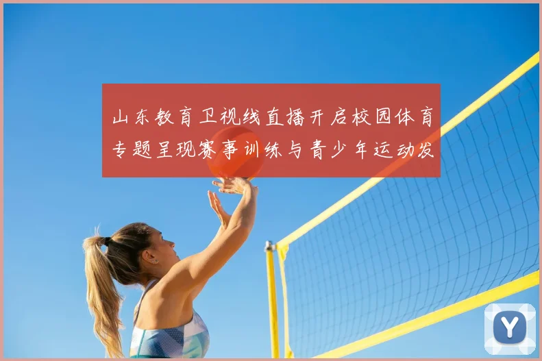 山东教育卫视线直播开启校园体育专题呈现赛事训练与青少年运动发展情况