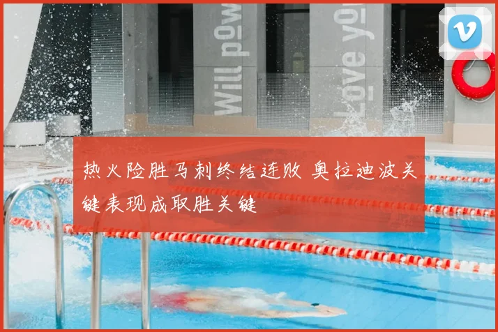 热火险胜马刺终结连败 奥拉迪波关键表现成取胜关键