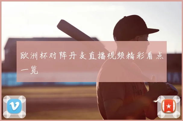 欧洲杯对阵丹麦直播视频精彩看点一览