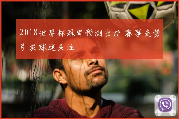 2018世界杯冠军预测出炉 赛事走势引发球迷关注