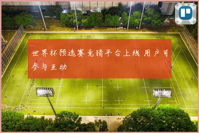 世界杯预选赛竞猜平台上线 用户可参与互动