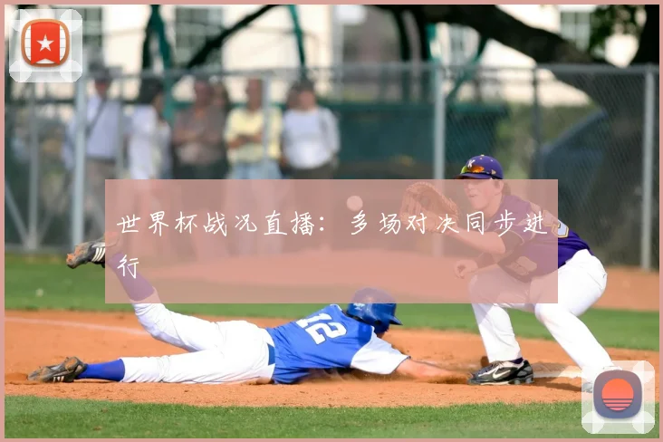 世界杯战况直播：多场对决同步进行
