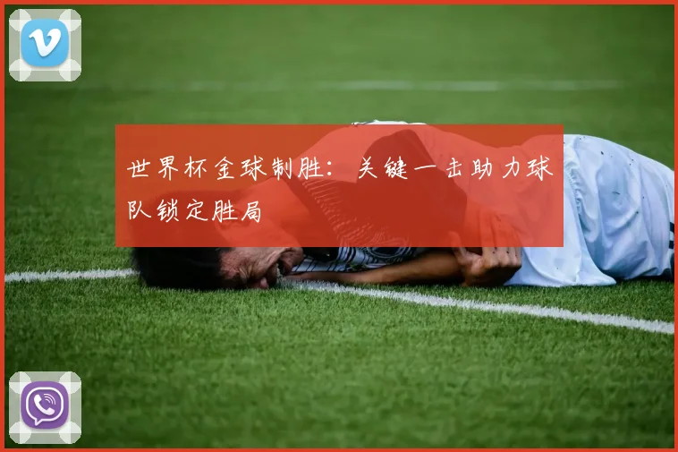 世界杯金球制胜：关键一击助力球队锁定胜局