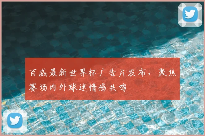 百威最新世界杯广告片发布，聚焦赛场内外球迷情感共鸣