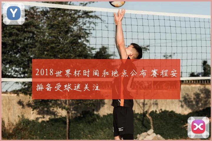 2018世界杯时间和地点公布 赛程安排备受球迷关注