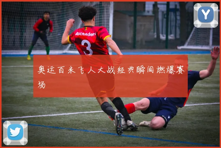 奥运百米飞人大战经典瞬间燃爆赛场