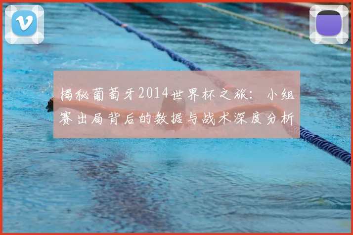 揭秘葡萄牙2014世界杯之旅：小组赛出局背后的数据与战术深度分析