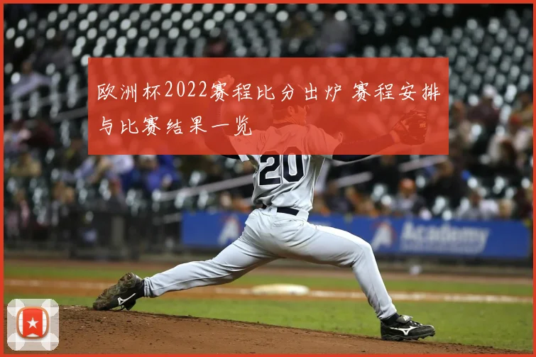 欧洲杯2022赛程比分出炉 赛程安排与比赛结果一览