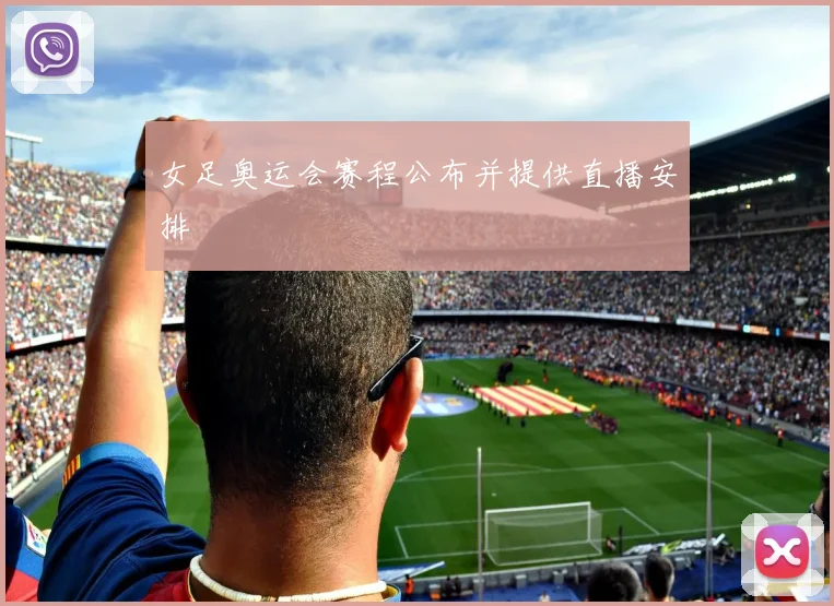 女足奥运会赛程公布并提供直播安排