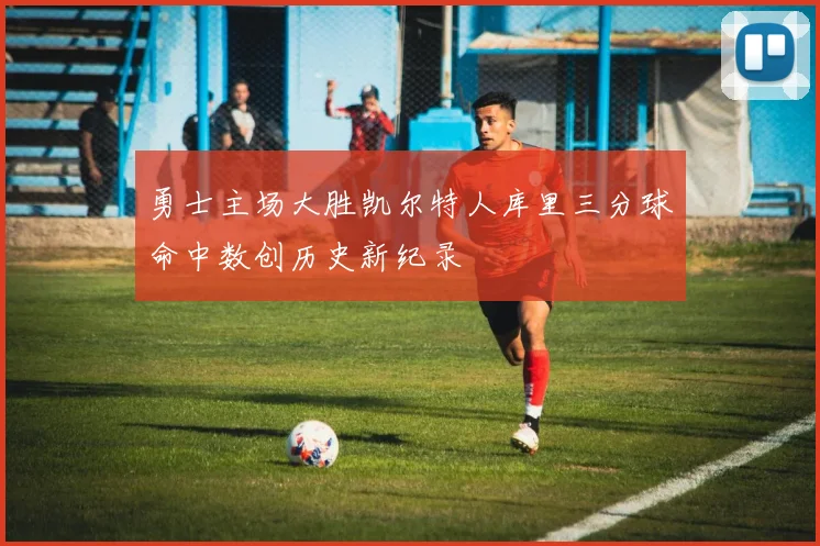 勇士主场大胜凯尔特人库里三分球命中数创历史新纪录