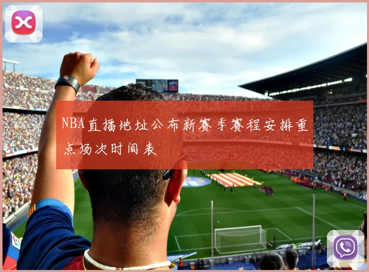 NBA直播地址公布新赛季赛程安排重点场次时间表