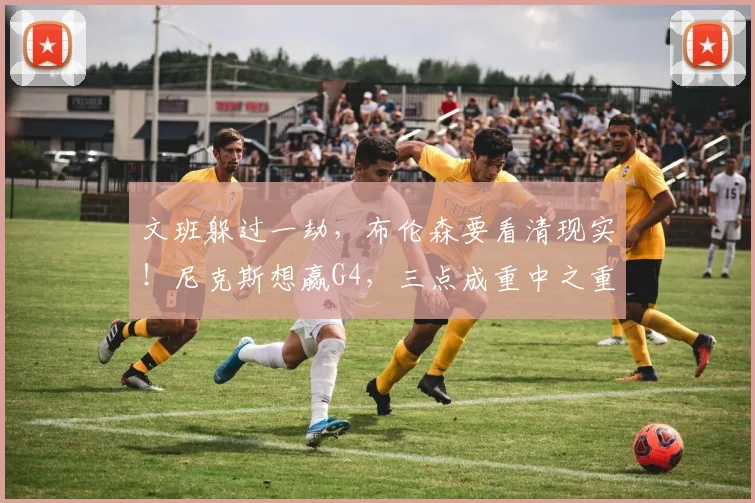 文班躲过一劫,布伦森要看清现实!尼克斯想赢G4,三点成重中之重