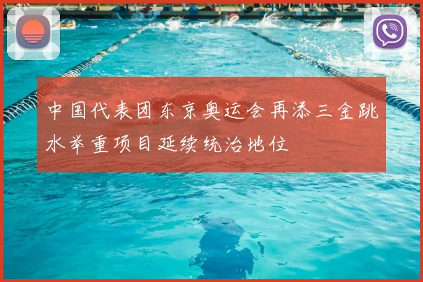 中国代表团东京奥运会再添三金跳水举重项目延续统治地位