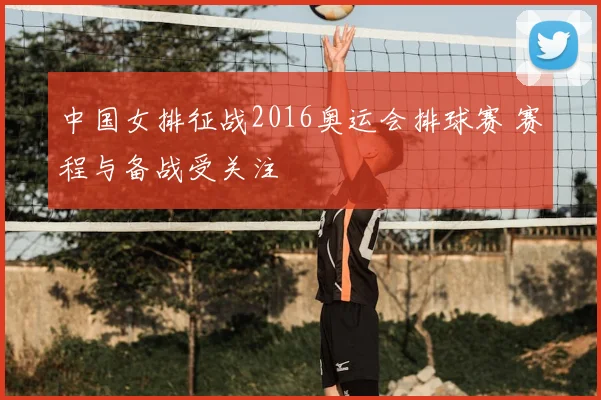 中国女排征战2016奥运会排球赛 赛程与备战受关注