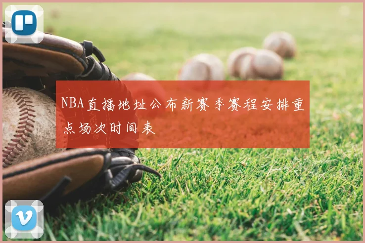 NBA直播地址公布新赛季赛程安排重点场次时间表