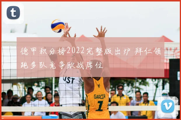 德甲积分榜2022完整版出炉 拜仁领跑多队竞争欧战席位