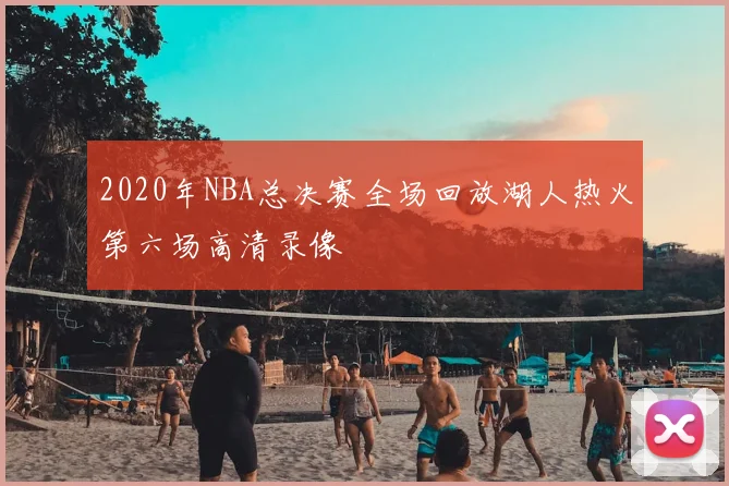 2020年NBA总决赛全场回放湖人热火第六场高清录像