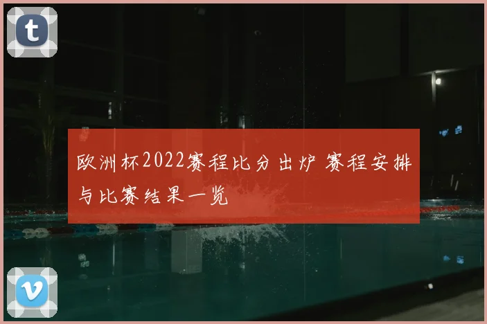 欧洲杯2022赛程比分出炉 赛程安排与比赛结果一览