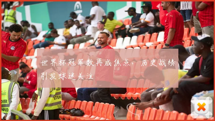 世界杯冠军数再成焦点，历史战绩引发球迷关注