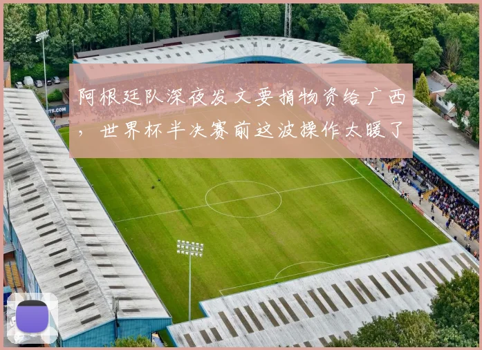阿根廷队深夜发文要捐物资给广西，世界杯半决赛前这波操作太暖了