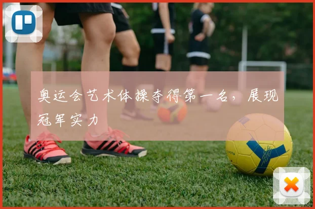 奥运会艺术体操夺得第一名，展现冠军实力