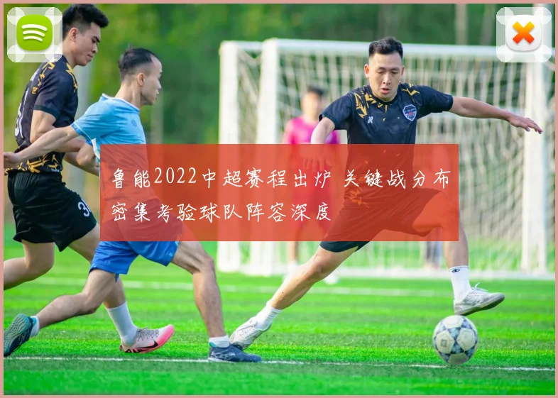 鲁能2022中超赛程出炉 关键战分布密集考验球队阵容深度