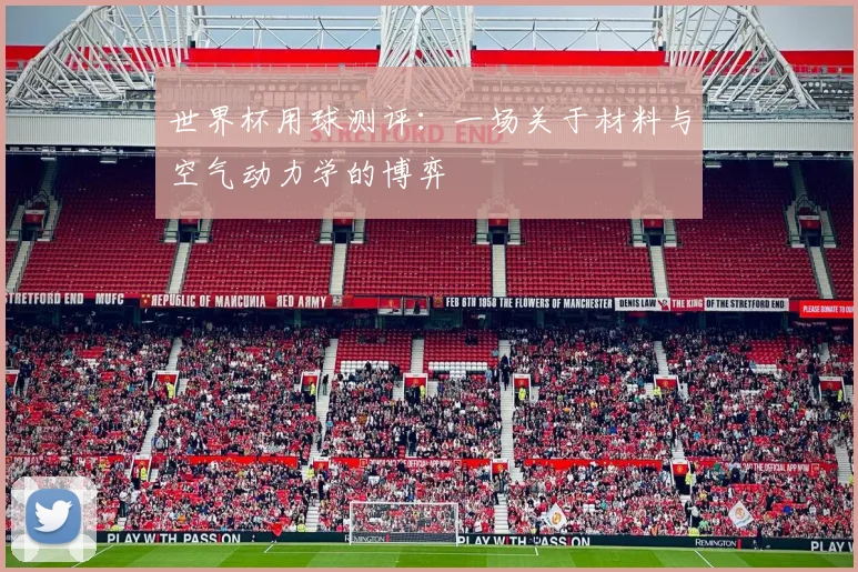世界杯用球测评：一场关于材料与空气动力学的博弈
