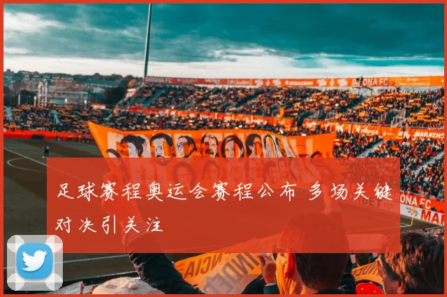 足球赛程奥运会赛程公布 多场关键对决引关注