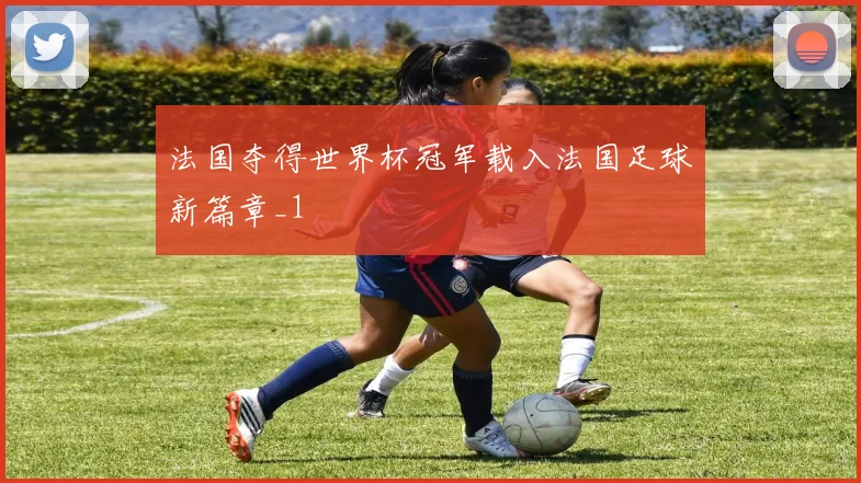 法国夺得世界杯冠军载入法国足球新篇章_1