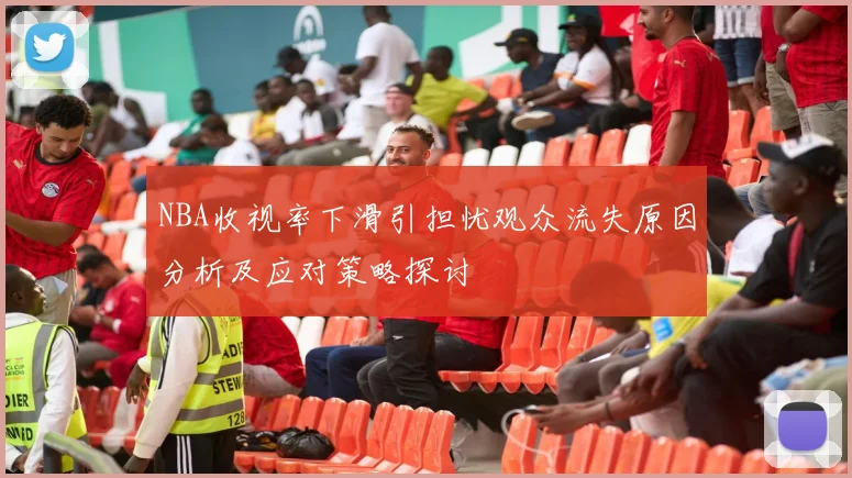 NBA收视率下滑引担忧观众流失原因分析及应对策略探讨